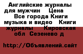 Английские журналы для мужчин  › Цена ­ 500 - Все города Книги, музыка и видео » Книги, журналы   . Кировская обл.,Сезенево д.